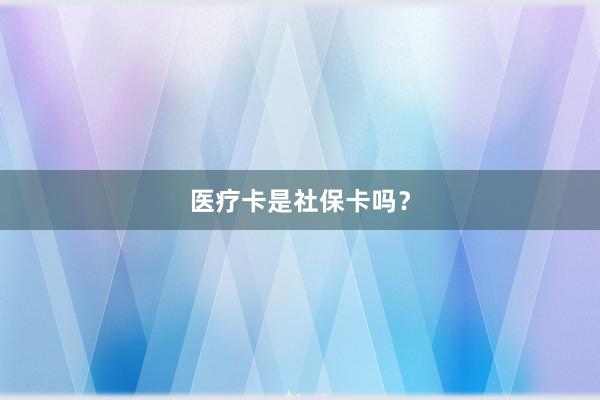 医疗卡是社保卡吗？